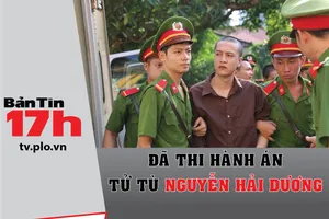 Bản tin 17h: Đã thi hành án tử tù Nguyễn Hải Dương