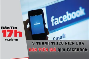 9 thanh thiếu niên lừa bán tiền giả qua Facebook