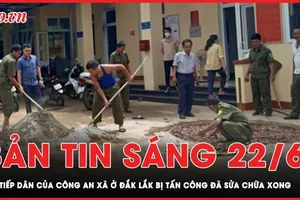 Bản tin sáng 22-6: Vụ tấn công trụ sở xã ở Đắk Lắk: Nơi tiếp dân của Công an xã đã sửa chữa xong
