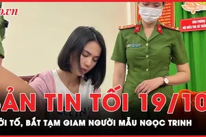 Bản tin tối 19-10: Công an TP.HCM khởi tố, bắt tạm giam người mẫu Ngọc Trinh