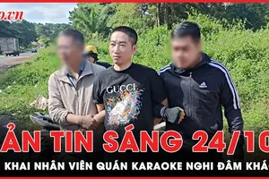 Bản tin sáng 24-10: Lời khai nhân viên quán karaoke nghi đâm khách đến hát