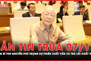 Bản tin trưa 7-11: Tổng Bí thư Nguyễn Phú Trọng dự phiên chất vấn và trả lời chất vấn