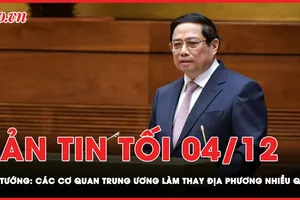 Bản tin tối 4-12: 'Các cơ quan Trung ương làm thay địa phương nhiều quá!'