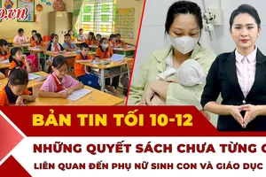 Bản tin tối 10-12: Bỏ bằng tốt nghiệp trung học cơ sở; Tin vui cho phụ nữ sinh con từ ngày 1-7-2026