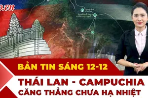 Thời sự sáng 12-12: Căng thẳng Thái Lan - Campuchia chưa hạ nhiệt khi giao tranh vẫn tiếp diễn