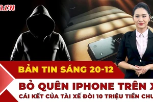 Thời sự sáng 20-12: Khách bỏ quên iPhone trên xe, tài xế đòi 10 triệu tiền chuộc và cái kết