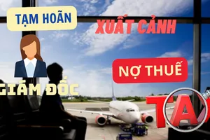Nợ thuế hàng chục tỉ đồng, 1 giám đốc bị tạm hoãn xuất cảnh