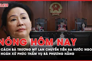 Nóng hôm nay: Cách bà Trương Mỹ Lan chuyển tiền ra nước ngoài; Hoãn xử phúc thẩm vụ bà Phương Hằng