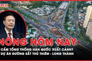 Nóng hôm nay: Xem xét cấm tổng thống Hàn Quốc xuất cảnh; Thẩm định dự án đường sắt Thủ Thiêm - Long Thành
