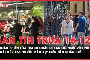 Bản tin trưa 16-12: Hoãn phiên tòa tranh chấp di sản cố NSƯT Vũ Linh; Giải cứu 260 người mắc kẹt đèo Khánh Lê