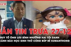 Bản tin trưa 27-12: Truy tố ông Lưu Bình Nhưỡng hai tội danh; Cảnh báo học sinh thờ cúng búp bê KumanThong