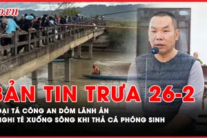 Bản tin trưa 26-2: Đại tá công an dỏm lãnh án; Nghi trượt chân xuống sông mất tích khi thả cá phóng sinh