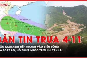 Bản tin trưa 4-11: Bão KALMAEGI dự báo ảnh hưởng trực tiếp Quảng Ngãi đến Đắk Lắk; Yêu cầu rà soát các ao, hồ chứa nước trên núi Tân Lai