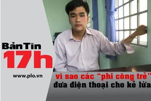 Bản tin 17h:Vì sao 'phi công trẻ' đưa ĐTDĐ cho kẻ lừa?