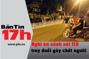 Bản tin 17h: Nghi án CS 113 truy đuổi gây chết người