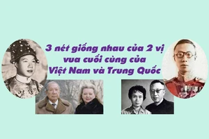 3 nét giống nhau ở 2 vị vua cuối của Việt Nam và Trung Quốc