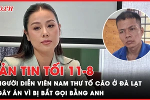 Bản tin tối 11-8: Người diễn viên Nam Thư tố cáo ở Đà Lạt là ai?; Gây án vì bị bắt gọi bằng anh