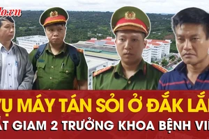 Bắt giam 2 trưởng khoa Bệnh viện Đa khoa vùng Tây Nguyên trong vụ máy tán sỏi ở Đắk Lắk