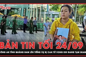 Bản tin tối 24-9: Công an Quảng Nam lên tiếng vụ bị can tử vong khi đang tạm giam