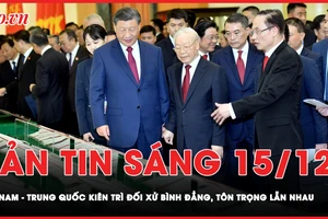 Bản tin sáng 15-12: Việt Nam - Trung Quốc nhất trí kiên trì đối xử bình đẳng, tôn trọng lẫn nhau