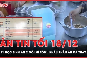 Bản tin tối 18-12: Vụ ‘11 học sinh ăn 2 gói mì tôm' ở Lào Cai: Khẩu phần ăn đã thay đổi