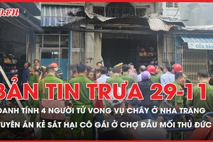 Bản tin trưa 29-11: Danh tính 4 người tử vong trong vụ cháy nhà ở Nha Trang; Tuyên án kẻ sát hại cô gái ở chợ đầu mối Thủ Đức 