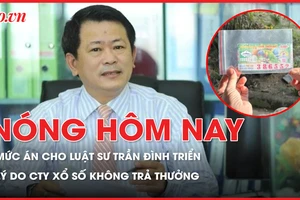 Nóng hôm nay: Lý do công ty xổ số không trả thưởng vé trúng giải đặc biệt; Mức án cho luật sư lợi dụng quyền tự do dân chủ Trần Đình Triển