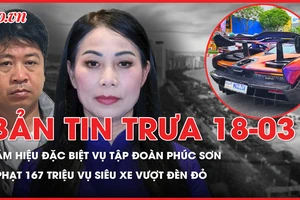 Bản tin trưa 18-3: Ám hiệu đặc biệt vụ Tập đoàn Phúc Sơn; Phạt 167 triệu đồng vụ siêu xe nối đuôi vượt đèn đỏ