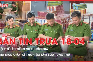 Bản tin trưa 18-4: Bộ Y tế thông tin quan trọng về vụ tân dược giả; Giả mạo giấy xét nghiệm tầm soát ung thư