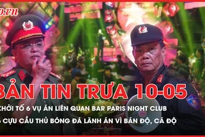 Bản tin trưa 10-5: Khởi tố loạt vụ án liên quan bar Paris Night Club; 6 cựu cầu thủ bóng đá lãnh án vì cá độ, bán độ