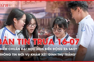 Bản tin trưa 16-7: Điểm chuẩn đại học năm 2025 biến động ra sao? Thông tin ban đầu vụ khám xét 'dinh thự trắng' ở Thanh Hóa
