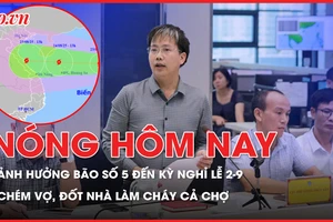 Nóng hôm nay: Ảnh hưởng của bão số 5 đến kỳ nghỉ lễ 2-9; Chồng chém vợ, đốt nhà làm cháy lan cả chợ