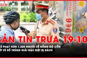 Bản tin trưa 19-10: Xử phạt hơn 1.200 người sau 2 tiếng kiểm tra nồng độ cồn; Tờ vé số trúng giải đặc biệt bị rách: Hướng giải quyết ra sao? 