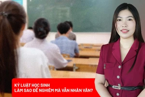 Kỷ luật học sinh: Đủ nghiêm để răn đe, đủ nhân văn để giáo dục