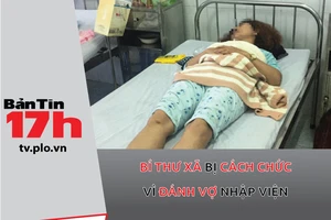 Bản tin 17h:Bí thư xã bị cách chức vì đánh vợ nhập viện