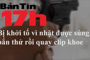 Bản tin 17h: Bị bắt vì nhặt được súng, bắn thử rồi quay clip khoe