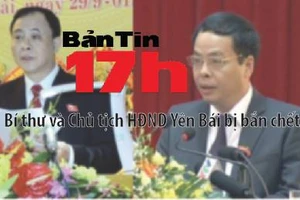 Bản tin 17h: Bí thư và Chủ tịch HĐND Yên Bái bị bắn chết
