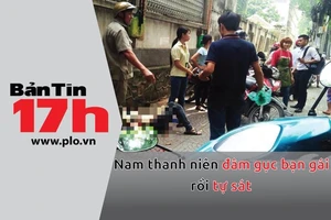 Bản tin 17h: Nam thanh niên đâm gục bạn gái rồi tự sát