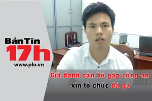 Bản tin 17h: Giả cán bộ gặp công an xin mở trường gà
