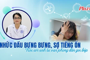 Nhức đầu bưng bưng, sợ tiếng ồn: Nỗi ám ảnh từ văn phòng đến góc bếp