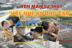 Cảnh giác 'thiên đường việc nhẹ lương cao' - Bài 3: Kinh hãi lời hứa đổi đời 