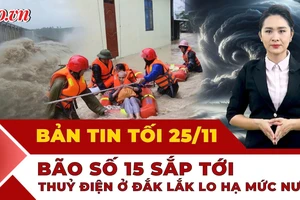 Bản tin tối 25-11: Đắk Lắk yêu cầu các thủy điện hạ mực nước chống bão sắp hình thành; Chú trâu sống sót thần kỳ sau 6 ngày mắc kẹt trên mái nhà
