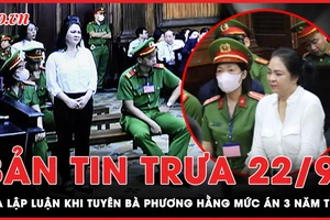 Bản tin trưa 22-9: Tòa lập luận khi tuyên bà Phương Hằng mức án 3 năm tù 