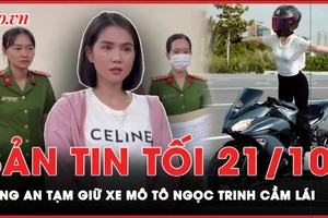 Bản tin tối 21-10: Công an tạm giữ xe mô tô Ngọc Trinh sử dụng ‘làm xiếc trên đường’