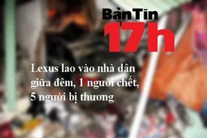 Bản tin 17h: Xe Lexus lao vào nhà dân giữa đêm