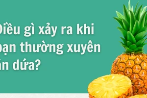 Điều gì xảy ra với sức khỏe khi bạn thường xuyên ăn dứa?