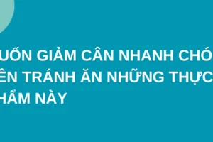 Muốn giảm cân nhanh chóng, nên tránh ăn những thực phẩm này