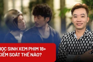 Học sinh xem phim 18+, kiểm soát thế nào?