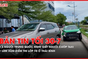 Bản tin tối 30-7: 3 người Trung Quốc nghi giết người, cướp taxi; Thanh tra vụ lùm xùm điểm thi vào lớp 10 ở Thái Bình
