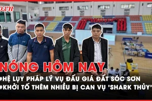 Nóng hôm nay: Khởi tố thêm nhiều bị can trong vụ 'Shark Thủy'; Hệ lụy pháp lý vụ đấu giá đất tại Sóc Sơn